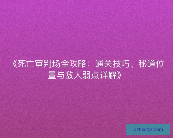 《死亡审判场全攻略：通关技巧、秘道位置与敌人弱点详解》
